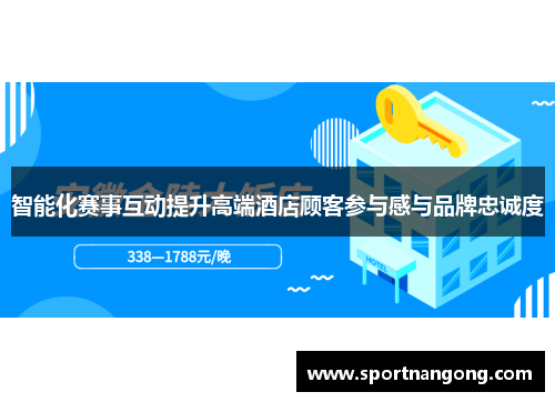 智能化赛事互动提升高端酒店顾客参与感与品牌忠诚度
